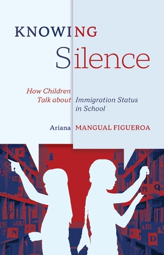 Knowing Silence – How Children Talk about Immigration Status in School Mangual