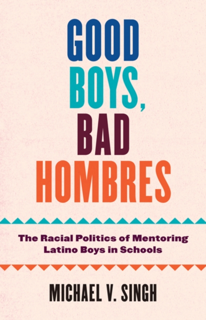 Good Boys, Bad Hombres – The Racial Politics of Mentoring Latino Boys in School…
