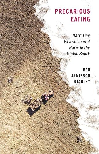 Precarious Eating – Narrating Environmental Harm in the Global South Stanley