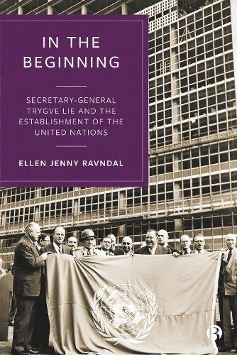 In the Beginning – Secretary–General Trygve Lie an d the Establishment of the U…
