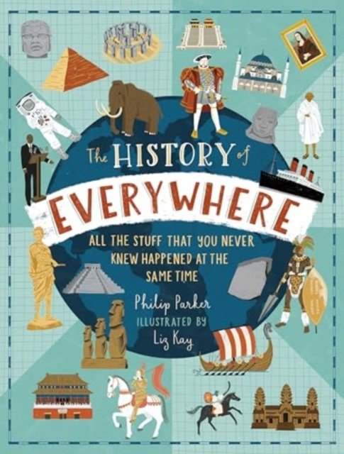 The History of Everywhere: All the Stuff That You Never Knew Happened at the Same Time: Perfect for curious kids age 7+, packed with mind-blowing fact