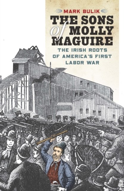 The Sons of Molly Maguire – The Irish Roots of America`s First Labor War Bulik