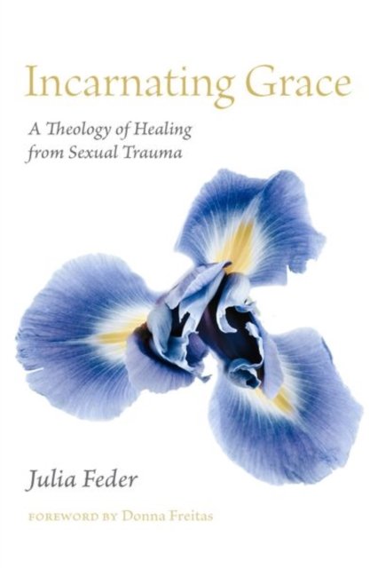 Incarnating Grace – A Theology of Healing from Sexual Trauma Feder Freitas