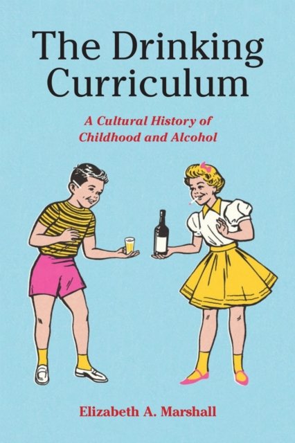 The Drinking Curriculum – A Cultural History of Childhood and Alcohol Marshall