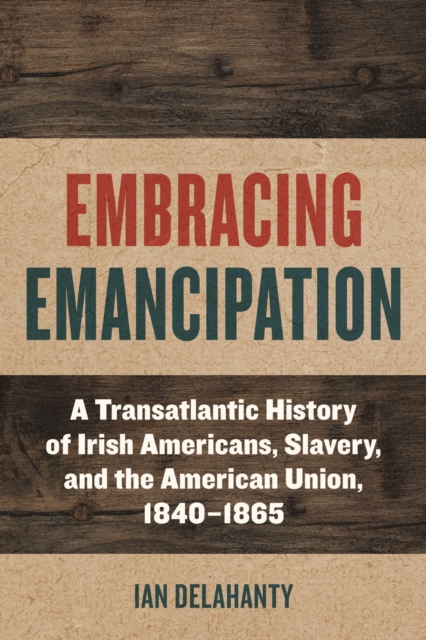 Embracing Emancipation – A Transatlantic History of Irish Americans, Slavery, a…