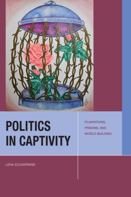Politics in Captivity – Plantations, Prisons, and World–Building Zuckerwise
