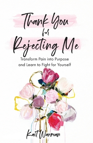 Thank You for Rejecting Me – Transform Pain into Purpose and Learn to Fight for…