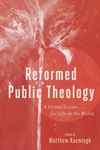 Reformed Public Theology – A Global Vision for Life in the World Kaemingk