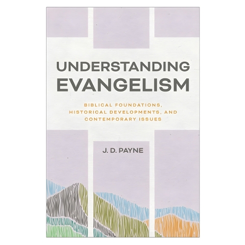 Understanding Evangelism – Biblical Foundations, Historical Developments, and C…