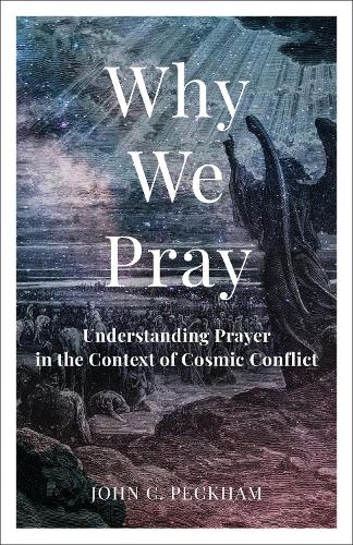 Why We Pray – Understanding Prayer in the Context of Cosmic Conflict Peckham
