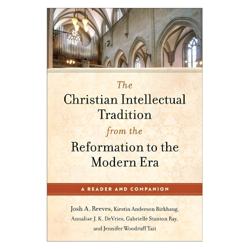 The Christian Intellectual Tradition from the Re – A Reader and Companion Reeves