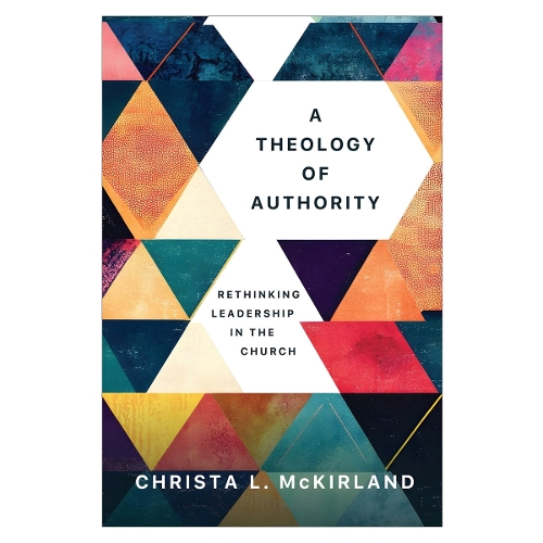 A Theology of Authority – Rethinking Leadership in the Church Mckirland