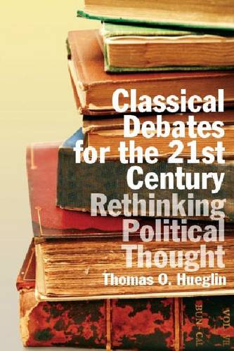 Classical Debates for the 21st Century – Rethinking Political Thought Hueglin