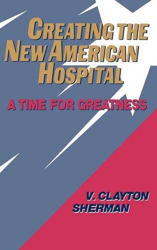 Creating the New American Hospital – A Time for Greatness Sherman Hardback