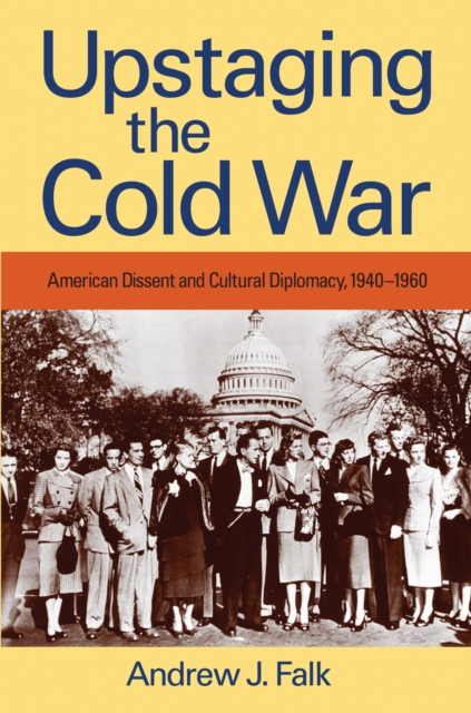 Upstaging the Cold War – American Dissent and Cultural Diplomacy, 1940–1960 Falk