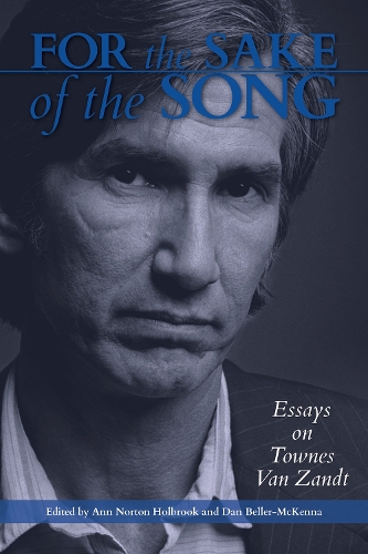 For the Sake of the Song – Essays on Townes Van Zandt Holbrook Beller–mckenna