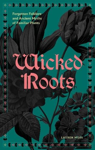 Wicked Roots: Forgotten Folklore and Ancient Myths of Familiar Plants cover