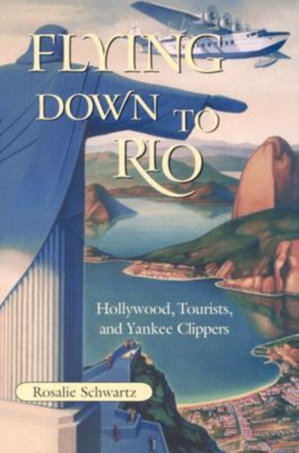 Flying Down to Rio – Hollywood, Tourists, and Yankee Clippers Schwartz Paperback