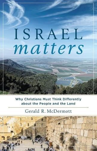 Israel Matters – Why Christians Must Think Differently about the People and the…