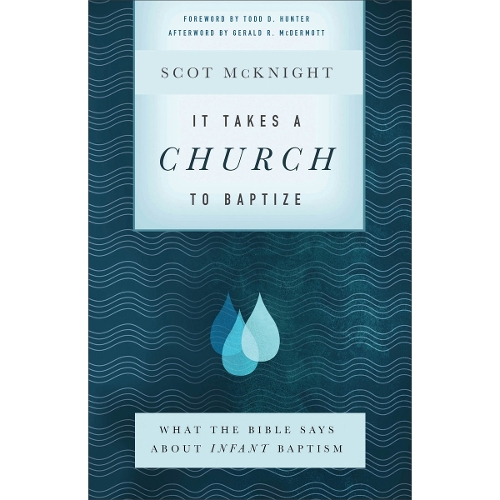 It Takes a Church to Baptize – What the Bible Says about Infant Baptism Mcknight