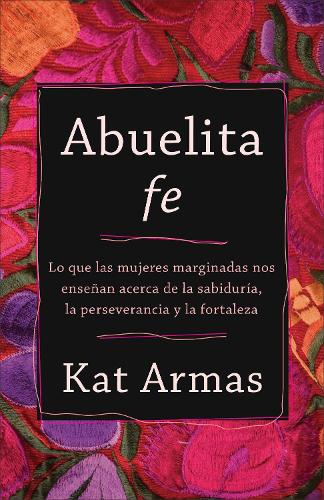 Abuelita fe – Lo que las mujeres marginadas nos enseñan acerca de la sabiduría,…