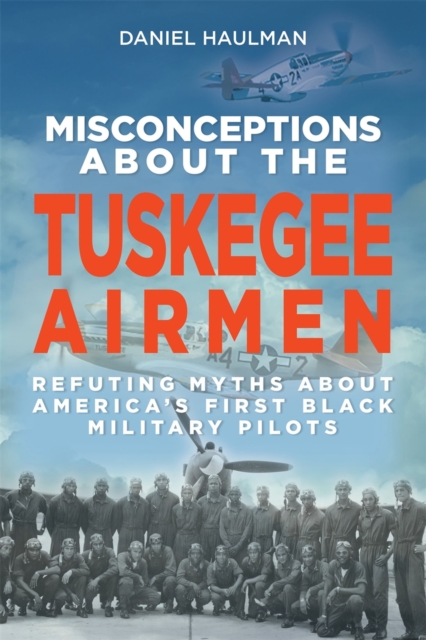 Misconceptions about the Tuskegee Airmen – Refuting Myths about America`s First…