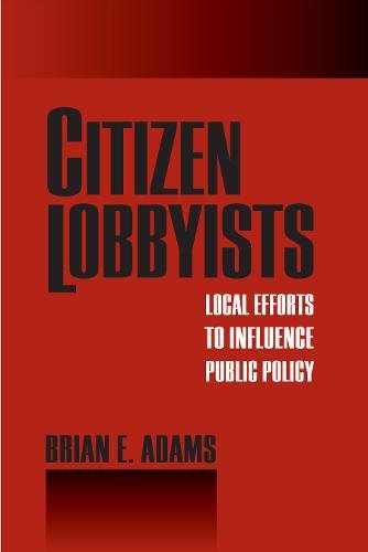 Citizen Lobbyists – Local Efforts to Influence Public Policy Adams Paperback