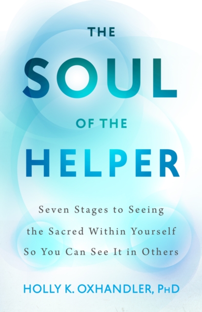 The Soul of the Helper – Seven Stages to Seeing the Sacred Within Yourself So Y…