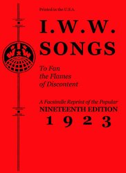 I.W.W. Songs To Fan The Flames of Discontent: A Facsimile Reprint of the Nineteenth Edition (1923) of the Little Red Song Book