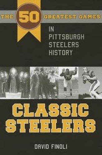 Classic Steelers – The 50 Greatest Games in Pittsburgh Steelers History Finoli