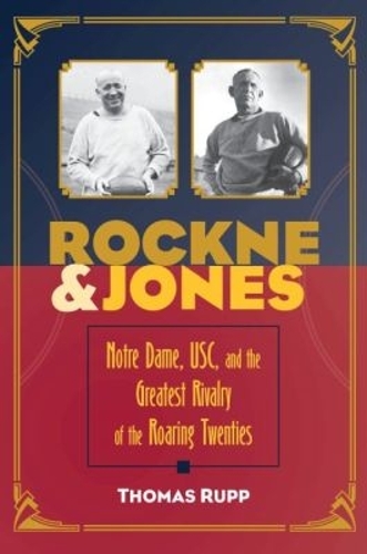 Rockne and Jones – Notre Dame, USC, and the Greatest Rivalry of the Roaring Twe…