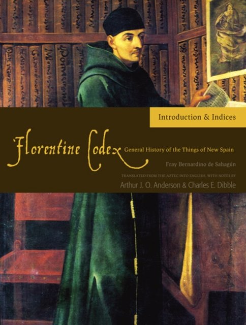 The Florentine Codex, Introductory Volume – A General History of the Things of …