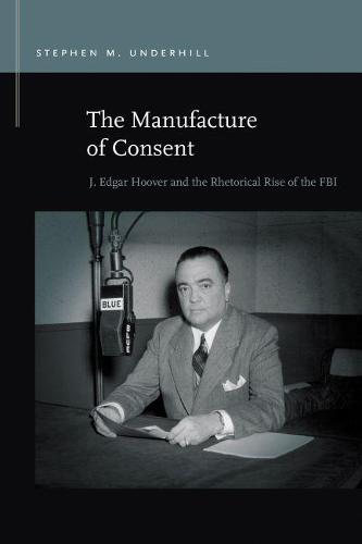 The Manufacture of Consent – J. Edgar Hoover and the Rhetorical Rise of the FBI