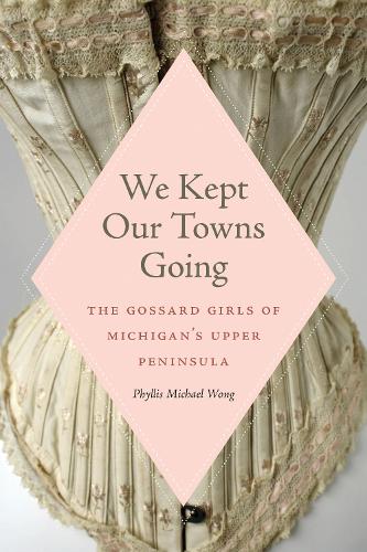 We Kept Our Towns Going – The Gossard Girls of Michigan`s Upper Peninsula Wong