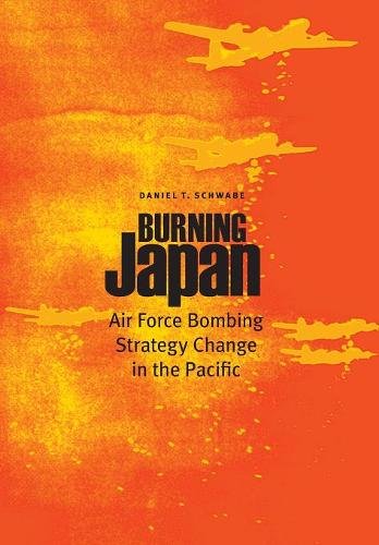 Burning Japan – Air Force Bombing Strategy Change in the Pacific Schwabe