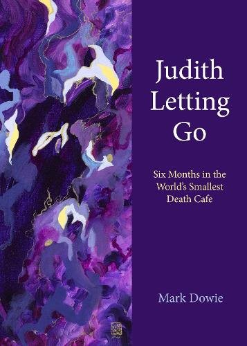 Judith Letting Go – Six Months in the World`s Smallest Death Cafe Dowie Hardback