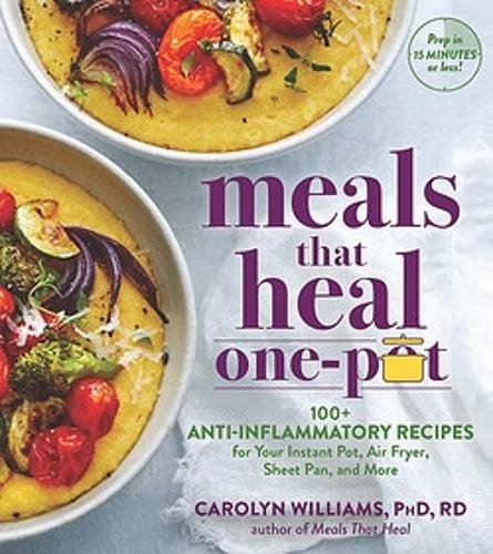 Meals That Heal – One Pot – Promote Whole–Body Health with 100+ Anti–Inflammatory Recipes for Your Stovetop, Sheet Pan, Instant Pot, and Air Fry: Meal