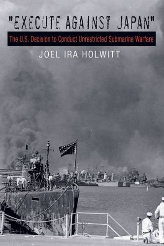 Execute Against Japan – The U.S. Decision to Conduct Unrestricted Submarine War…