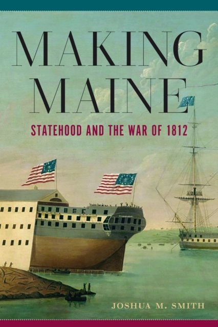 Making Maine – Statehood and the War of 1812 Smith Hardback John Wiley & Sons