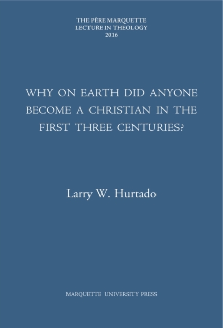 Why on Earth Did Anyone Become a Christian in the First Three Centuries? Hurtado