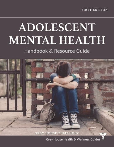 Adolescent Mental Health Handbook & Resource Guide Grey House Hardback