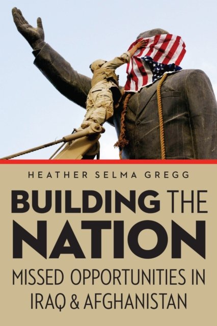 Building the Nation – Missed Opportunities in Iraq and Afghanistan Gregg