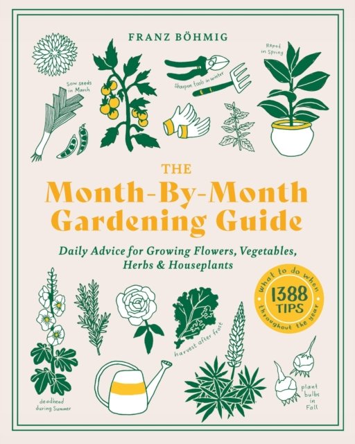 The Month-by-Month Gardening Guide: Daily Advice for Growing Flowers, Vegetables, Herbs, and Houseplants