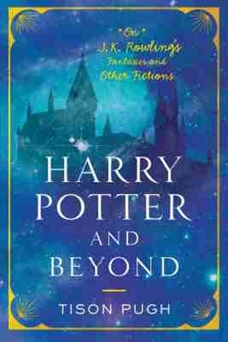 Harry Potter and Beyond – On J.K. Rowling`s Fantasies and Other Fictions Pugh