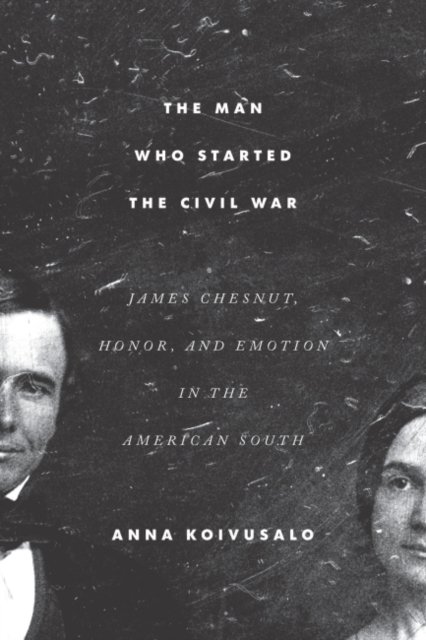 The Man Who Started the Civil War – James Chesnut, Honor, and Emotion in the Am…