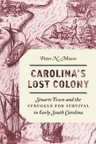 Carolina`s Lost Colony – Stuarts Town and the Struggle for Survival in Early So…