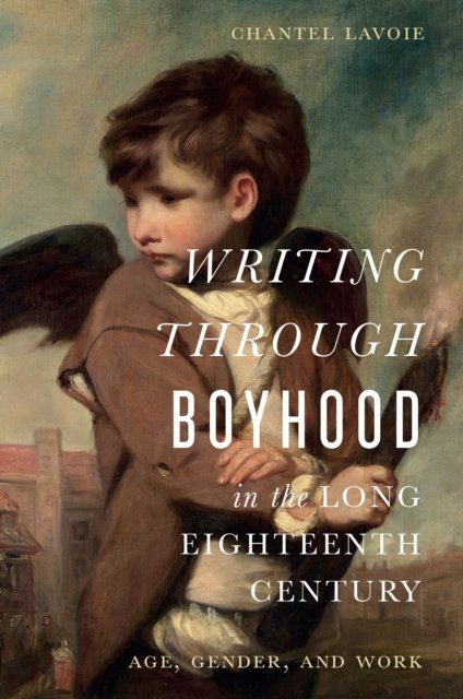 Writing through Boyhood in the Long Eighteenth C – Age, Gender, and Work Lavoie