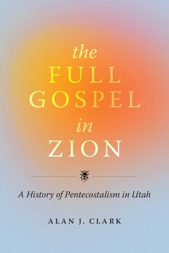 The Full Gospel in Zion – A History of Pentecostalism in Utah Clark Paperback