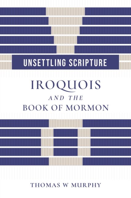 Unsettling Scripture – Iroquois and the Book of Mormon Murphy Hardback