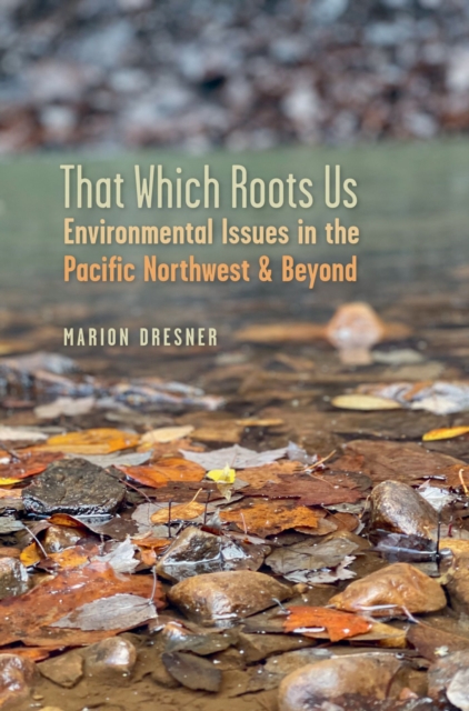 That Which Roots Us – Environmental Issues in the Pacific Northwest and Beyond